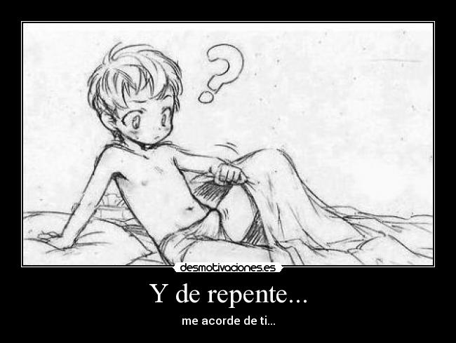 Y de repente... - me acorde de ti...