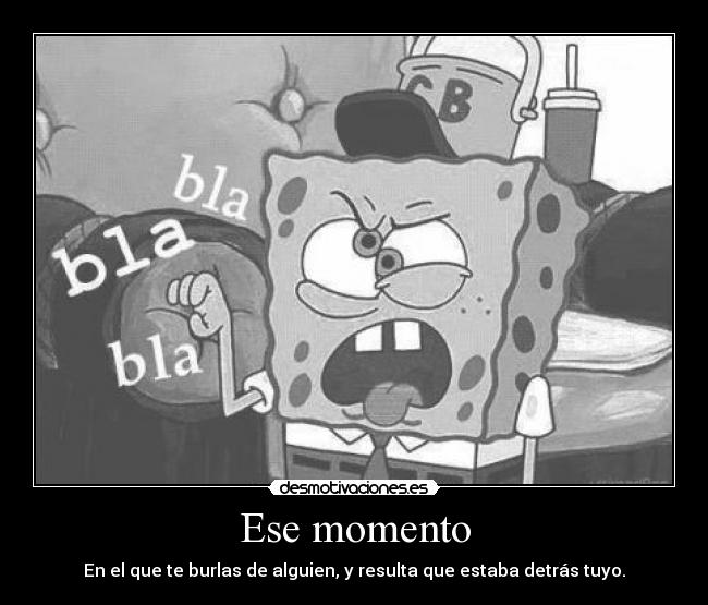 Ese momento - En el que te burlas de alguien, y resulta que estaba detrás tuyo.