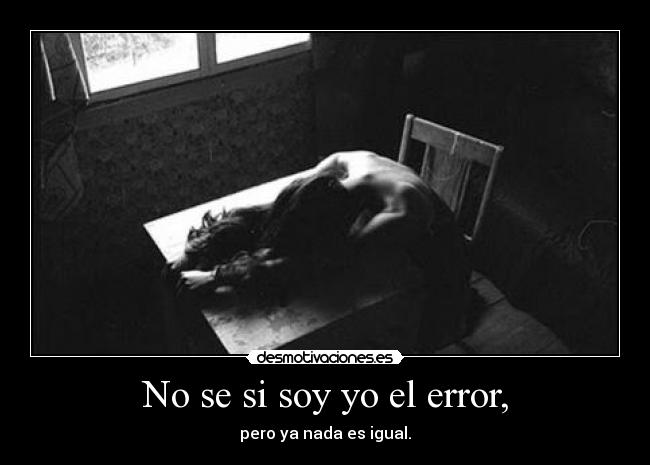 No se si soy yo el error, - pero ya nada es igual.