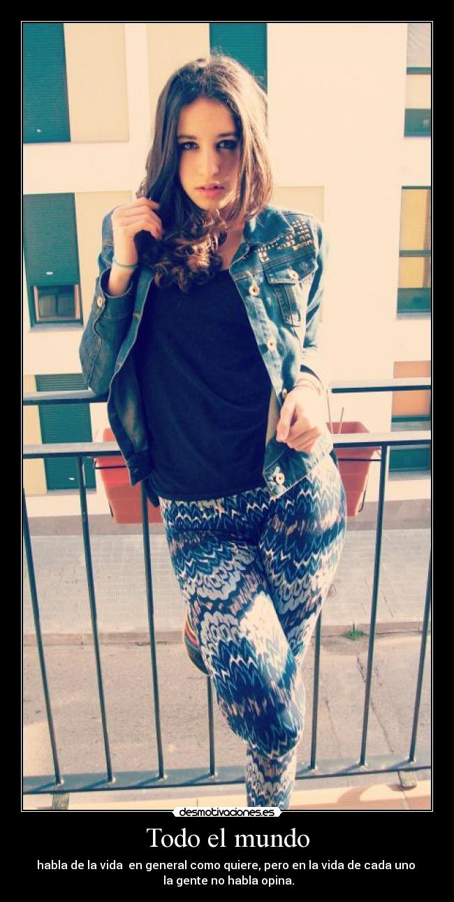 Todo el mundo - habla de la vida en general como quiere, pero en la vida de cada uno
la gente no habla opina.