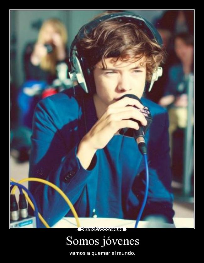 Somos jóvenes - vamos a quemar el mundo.