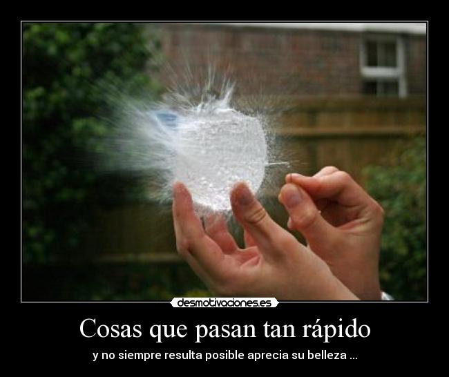 Cosas que pasan tan rápido - y no siempre resulta posible aprecia su belleza ...