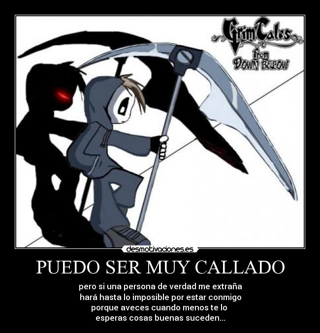 PUEDO SER MUY CALLADO - pero si una persona de verdad me extraña
hará hasta lo imposible por estar conmigo
porque aveces cuando menos te lo 
esperas cosas buenas suceden...