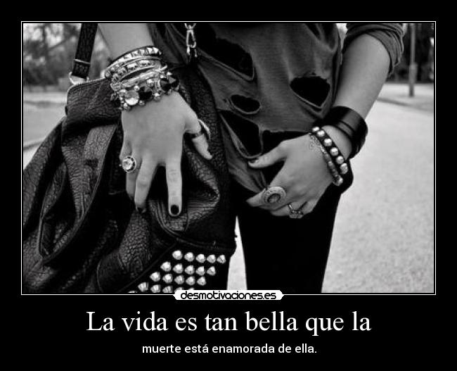 La vida es tan bella que la - muerte está enamorada de ella.