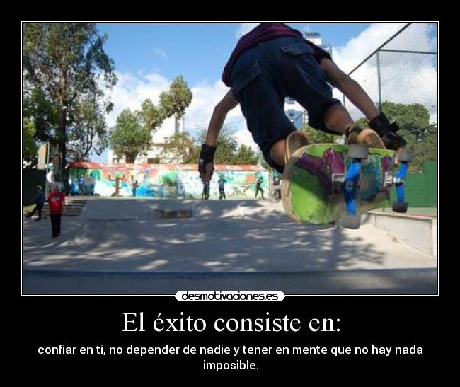 El éxito consiste en: - confiar en ti, no depender de nadie y tener en mente que no hay nada imposible.