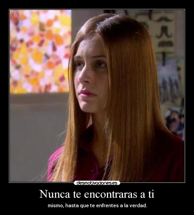 Nunca te encontraras a ti - mismo, hasta que te enfrentes a la verdad.