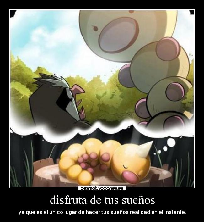 disfruta de tus sueños - ya que es el único lugar de hacer tus sueños realidad en el instante.