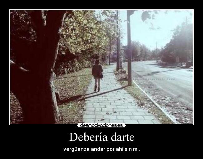 Debería darte - vergüenza andar por ahí sin mi.