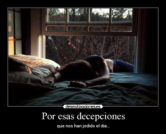 Por esas decepciones - que nos han jodido el día...