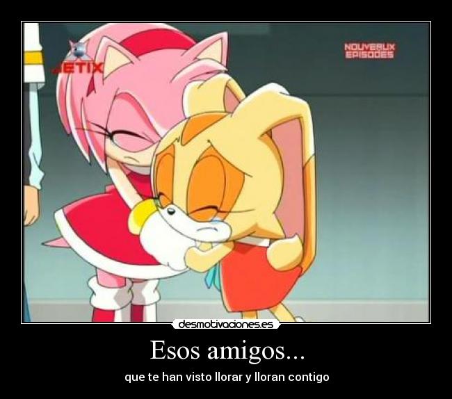 Esos amigos... - que te han visto llorar y lloran contigo