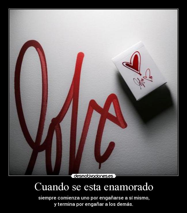 Cuando se esta enamorado - siempre comienza uno por engañarse a sí mismo,
y termina por engañar a los demás.