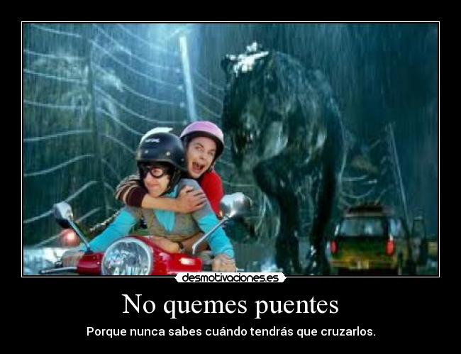 No quemes puentes - Porque nunca sabes cuándo tendrás que cruzarlos.