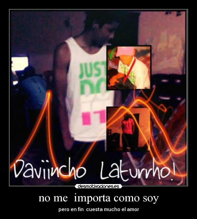 no me importa como soy - pero en fin cuesta mucho el amor