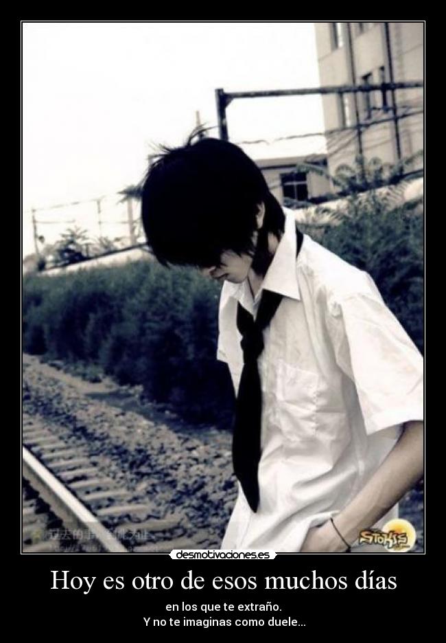Hoy es otro de esos muchos días - en los que te extraño.
Y no te imaginas como duele...