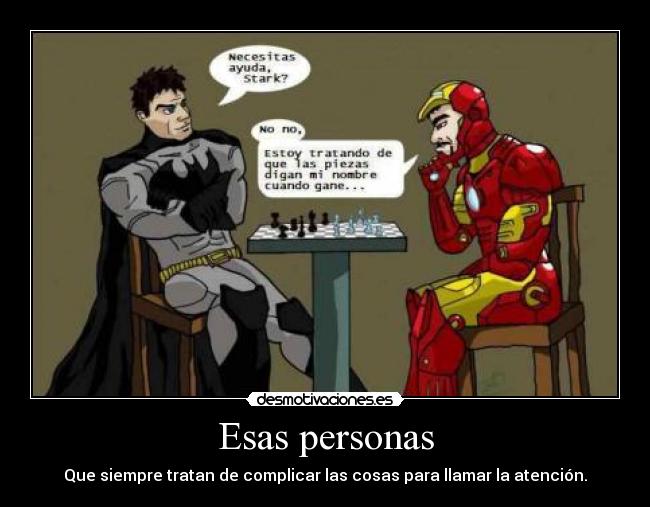 Esas personas - Que siempre tratan de complicar las cosas para llamar la atención.