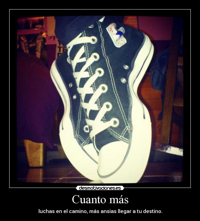 Cuanto más - luchas en el camino, más ansias llegar a tu destino.
