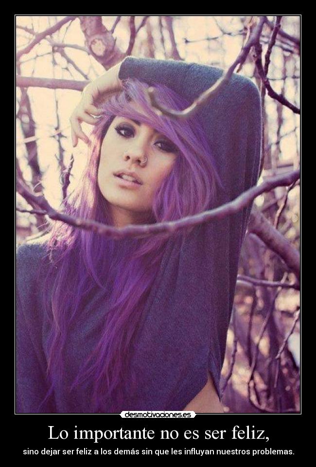 Lo importante no es ser feliz, -