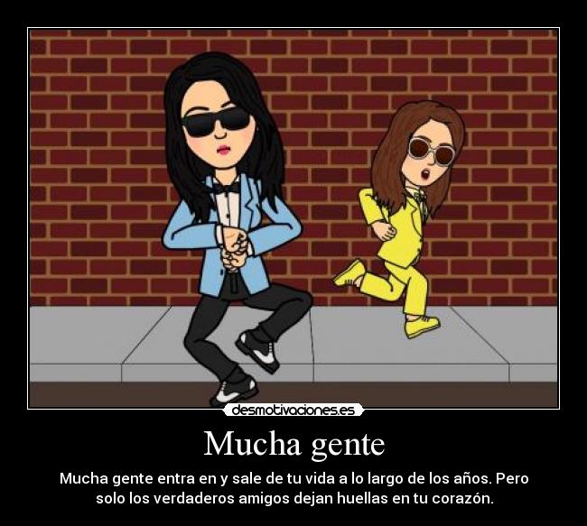 Mucha gente - Mucha gente entra en y sale de tu vida a lo largo de los años. Pero
solo los verdaderos amigos dejan huellas en tu corazón.