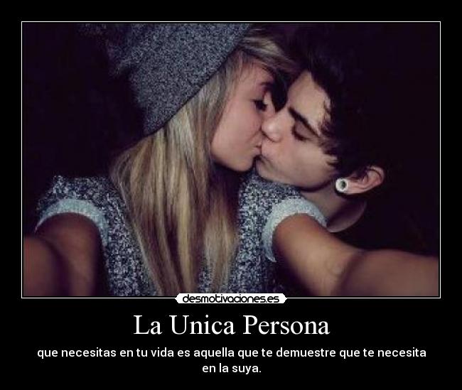 La Unica Persona - que necesitas en tu vida es aquella que te demuestre que te necesita en la suya.