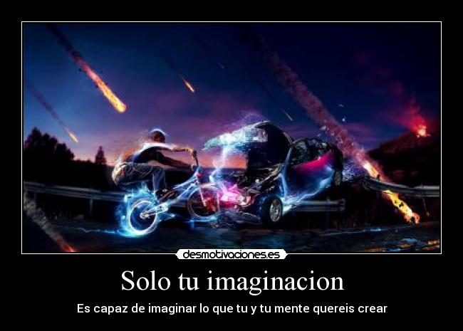 Solo tu imaginacion - Es capaz de imaginar lo que tu y tu mente quereis crear