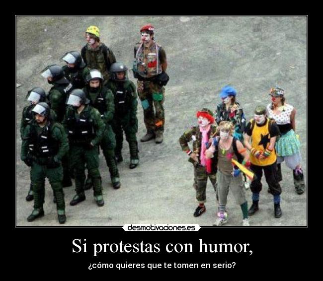 Si protestas con humor, - ¿cómo quieres que te tomen en serio?