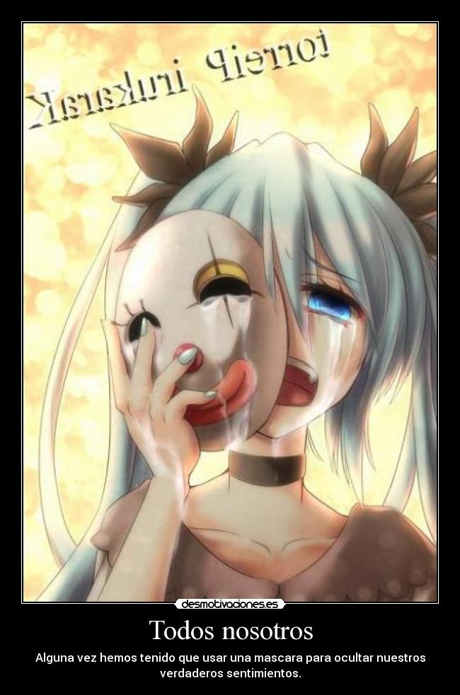 Todos nosotros - Alguna vez hemos tenido que usar una mascara para ocultar nuestros
verdaderos sentimientos.