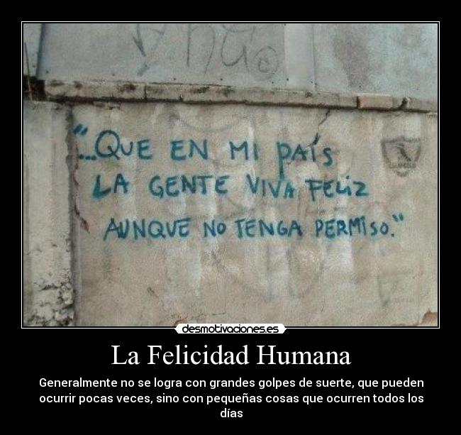 La Felicidad Humana - Generalmente no se logra con grandes golpes de suerte, que pueden
ocurrir pocas veces, sino con pequeñas cosas que ocurren todos los
días