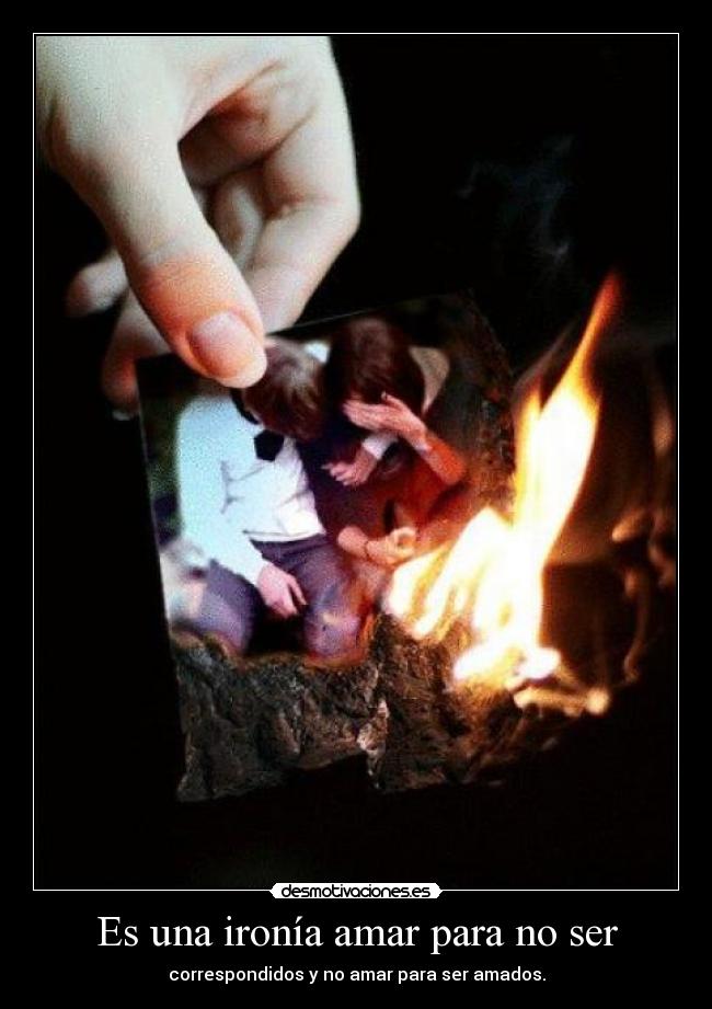 Es una ironía amar para no ser - correspondidos y no amar para ser amados.