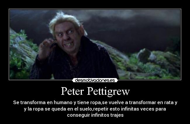 Peter Pettigrew - Se transforma en humano y tiene ropa,se vuelve a transformar en rata y
y la ropa se queda en el suelo,repetir esto infinitas veces para
conseguir infinitos trajes