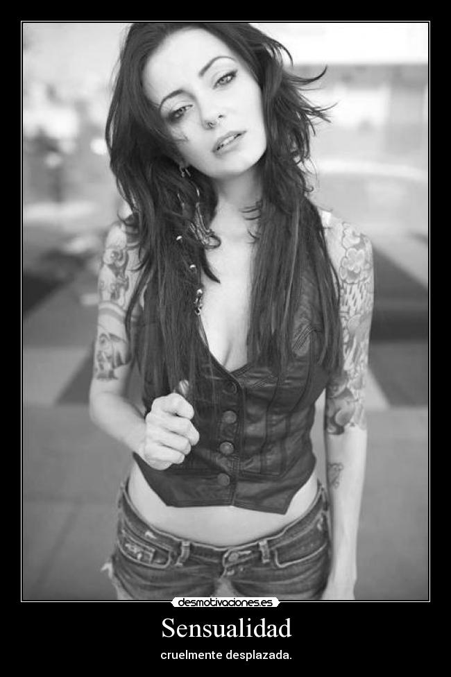 Sensualidad - cruelmente desplazada.