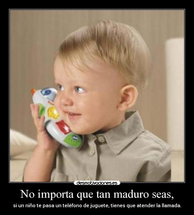 No importa que tan maduro seas, - 