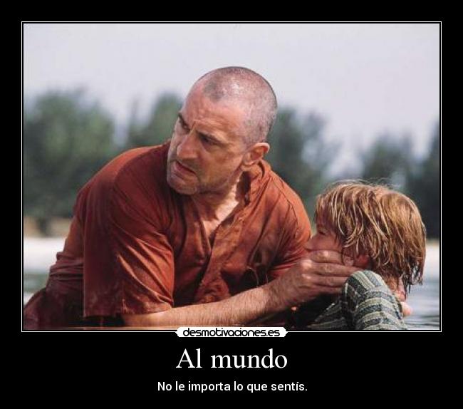 Al mundo - No le importa lo que sentís.