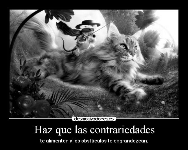 Haz que las contrariedades - te alimenten y los obstáculos te engrandezcan.