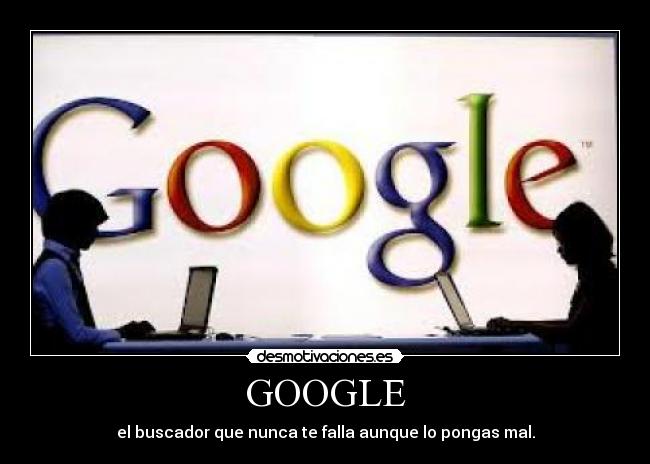 GOOGLE - el buscador que nunca te falla aunque lo pongas mal.