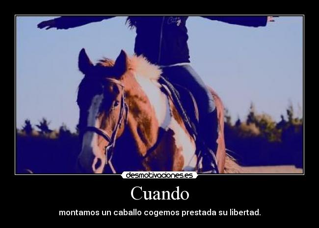 Cuando - montamos un caballo cogemos prestada su libertad.