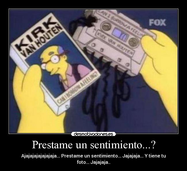 Prestame un sentimiento...? - Ajajajajajajajaja... Prestame un sentimiento... Jajajaja... Y tiene tu foto... Jajajaja..