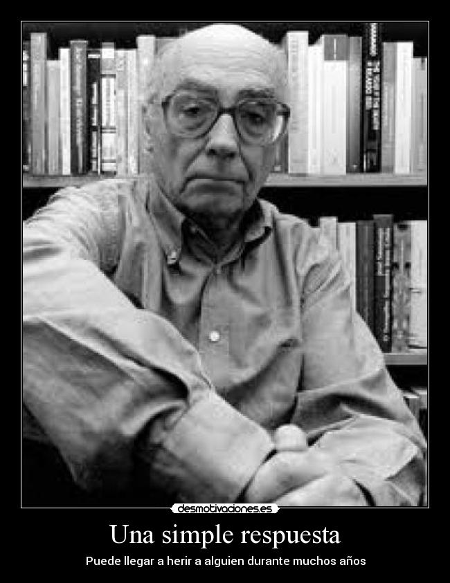 Una simple respuesta - Puede llegar a herir a alguien durante muchos años