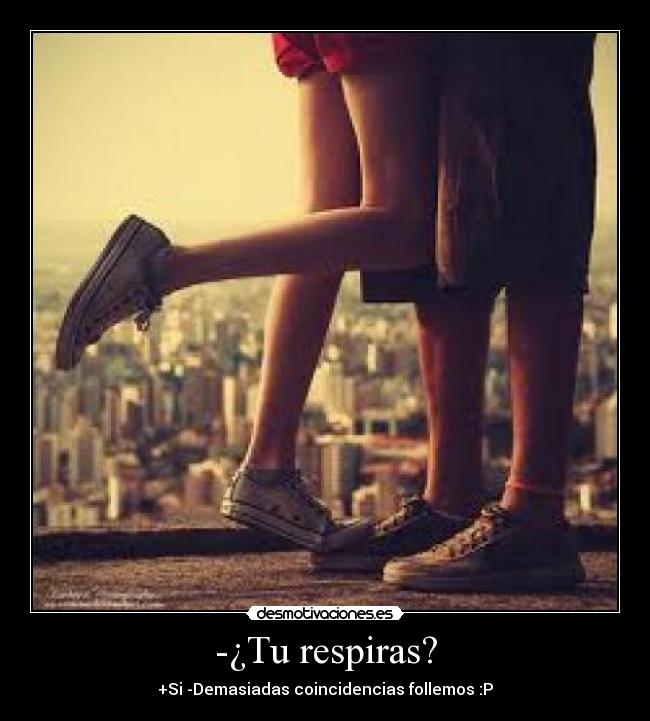 -¿Tu respiras? - +Si -Demasiadas coincidencias follemos :P