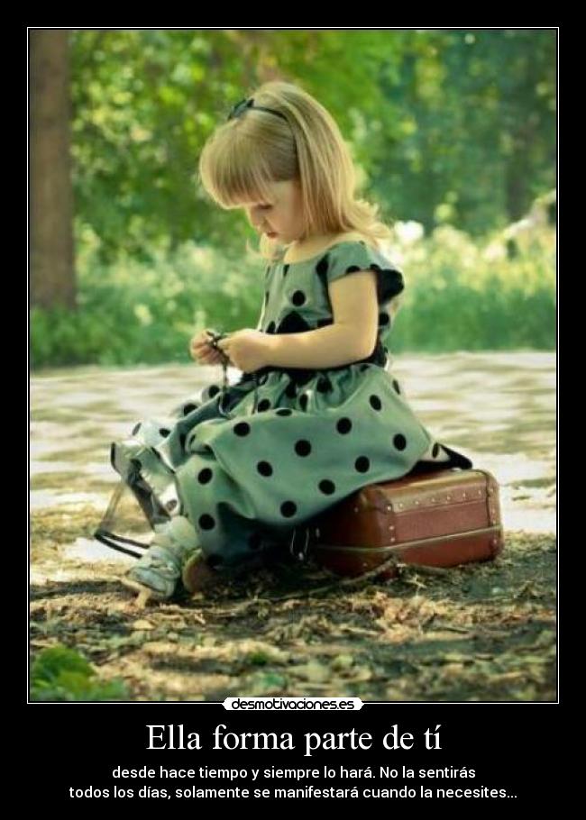 Ella forma parte de tí - desde hace tiempo y siempre lo hará. No la sentirás
todos los días, solamente se manifestará cuando la necesites...