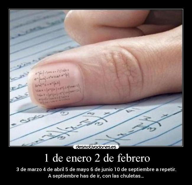 1 de enero 2 de febrero - 3 de marzo 4 de abril 5 de mayo 6 de junio 10 de septiembre a repetir.
A septiembre has de ir, con las chuletas…