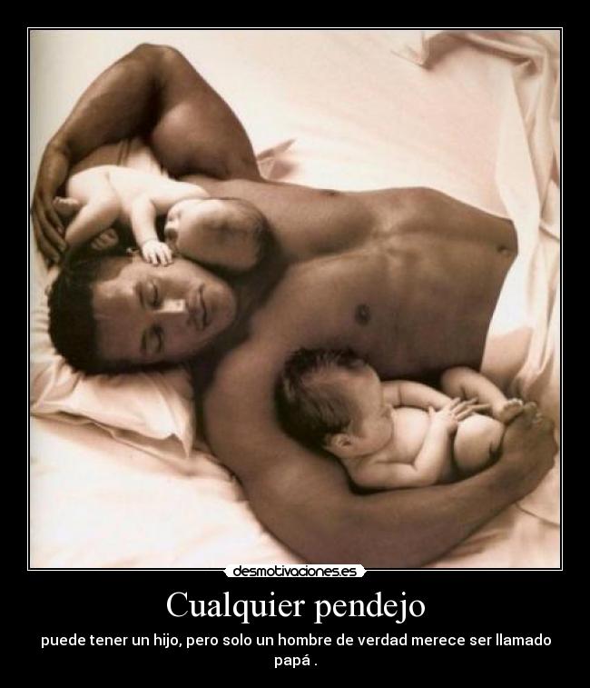 Cualquier pendejo - puede tener un hijo, pero solo un hombre de verdad merece ser llamado papá♥.
