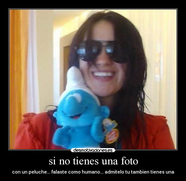 si no tienes una foto - con un peluche... falaste como humano... admitelo tu tambien tienes una