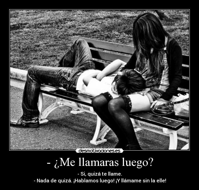 - ¿Me llamaras luego? - - Si, quizá te llame.
- Nada de quizá. ¡Hablamos luego! ¡Y llámame sin la elle!