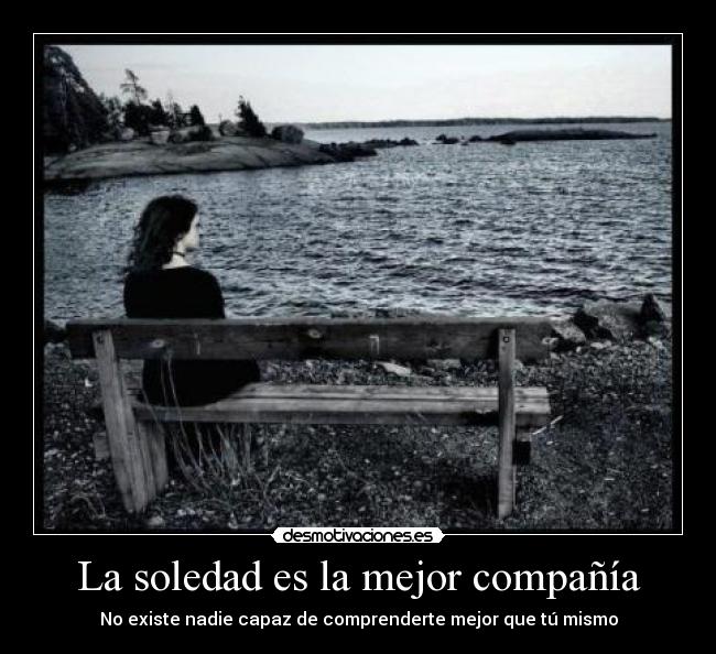 La soledad es la mejor compañía - No existe nadie capaz de comprenderte mejor que tú mismo