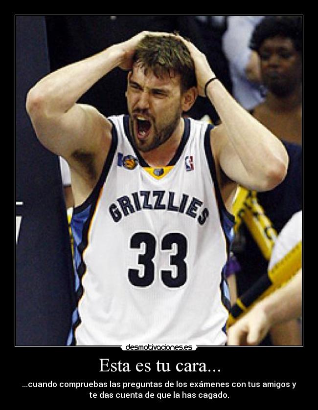 Esta es tu cara... - ...cuando compruebas las preguntas de los exámenes con tus amigos y
te das cuenta de que la has cagado.