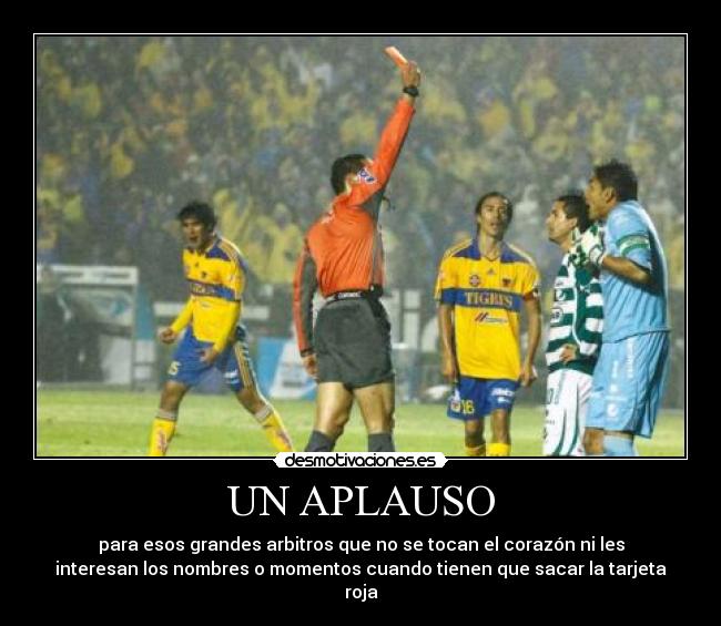 UN APLAUSO - para esos grandes arbitros que no se tocan el corazón ni les
interesan los nombres o momentos cuando tienen que sacar la tarjeta
roja