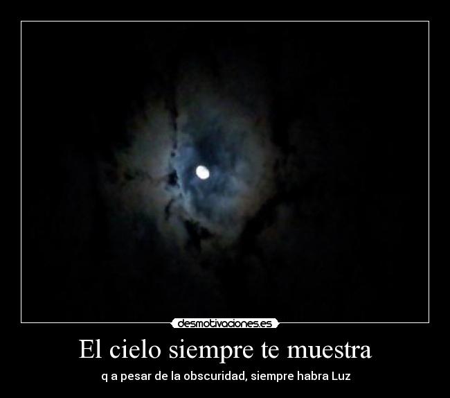 El cielo siempre te muestra - q a pesar de la obscuridad, siempre habra Luz