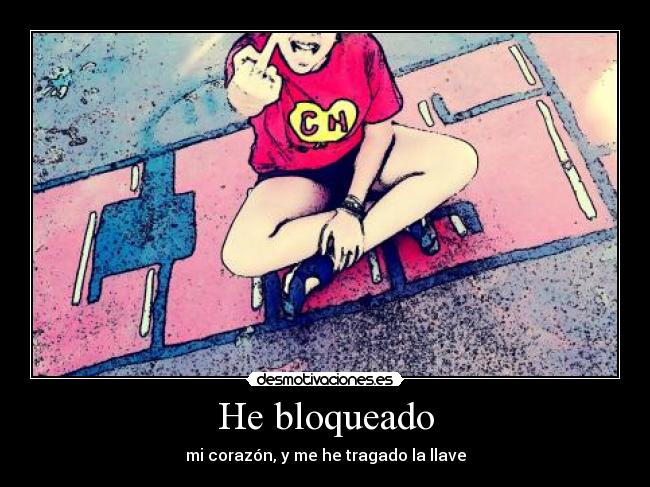 He bloqueado - mi corazón, y me he tragado la llave