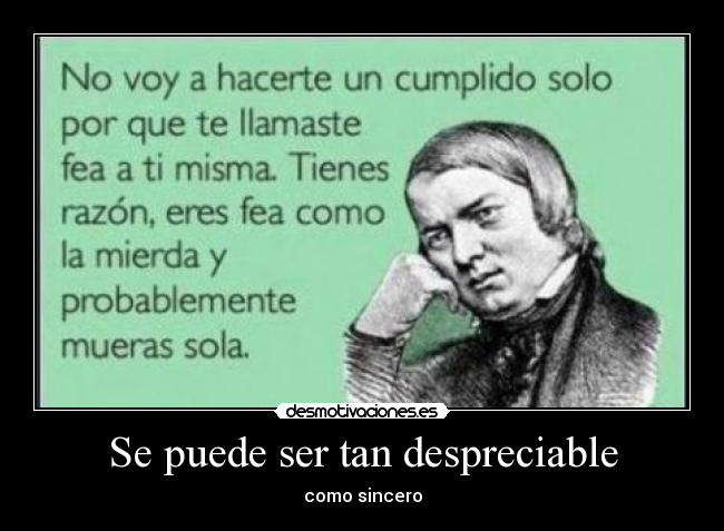 Se puede ser tan despreciable - como sincero