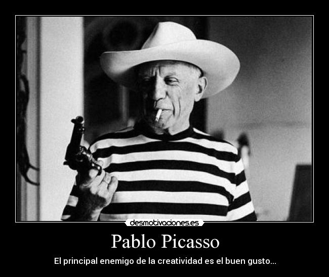 Pablo Picasso - El principal enemigo de la creatividad es el buen gusto...